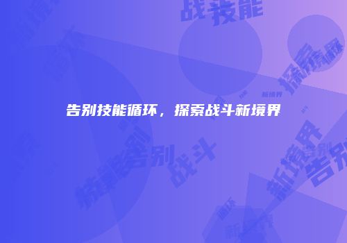 告别技能循环，探索战斗新境界