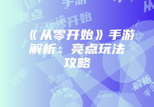《从零开始》手游解析：亮点玩法攻略