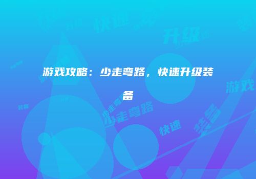游戏攻略：少走弯路，快速升级装备