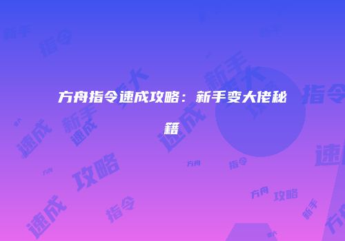 方舟指令速成攻略：新手变大佬秘籍