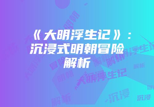 《大明浮生记》：沉浸式明朝冒险解析