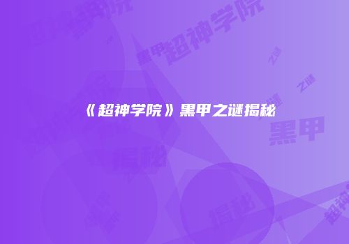 《超神学院》黑甲之谜揭秘