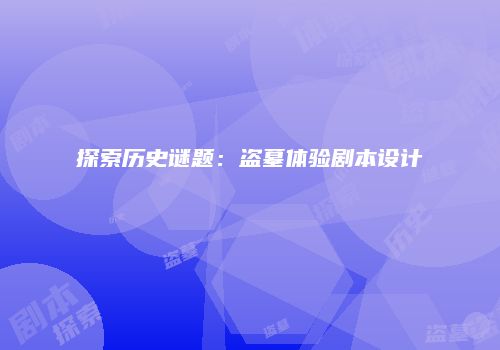 探索历史谜题:盗墓体验剧本设计