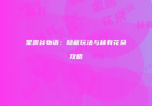 星露谷物语：隐藏玩法与稀有花朵攻略