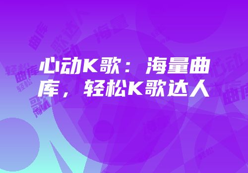 心动K歌：海量曲库，轻松K歌达人