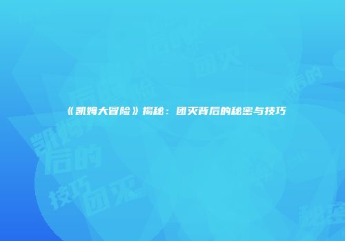 《凯姆大冒险》揭秘：团灭背后的秘密与技巧