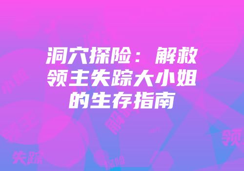 洞穴探险：解救领主失踪大小姐的生存指南