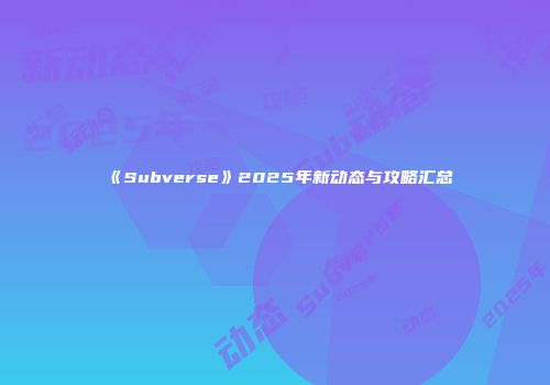 《Subverse》2025年新动态与攻略汇总