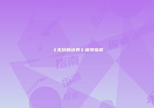 《无尽的边界》探索指南