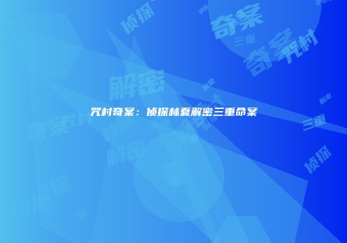 咒村奇案：侦探林夏解密三重命案