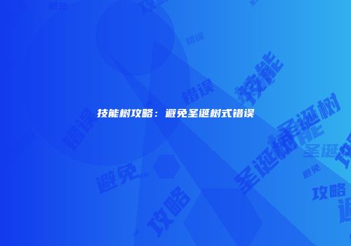 技能树攻略：避免圣诞树式错误