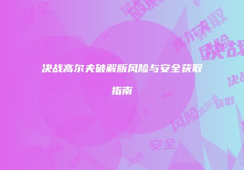 决战高尔夫破解版风险与安全获取指南