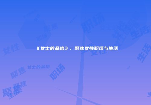 《女士的品格》：聚焦女性职场与生活