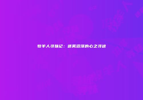 牧羊人寻妹记：迷雾沼泽的心之寻途