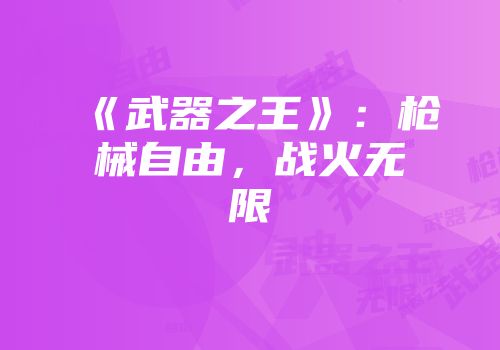 《武器之王》：枪械自由，战火无限