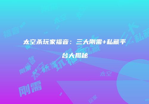 太空杀玩家福音：三大刚需+私藏平台大揭秘