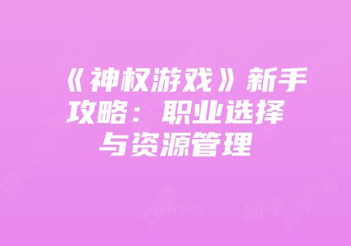 《神权游戏》新手攻略：职业选择与资源管理