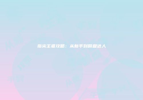 指尖王者攻略：从新手到翻盘达人