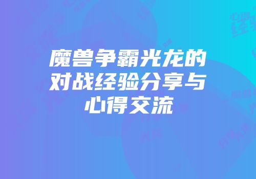 魔兽争霸光龙的对战经验分享与心得交流