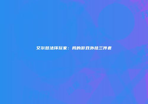 艾尔登法环玩家:我的游戏外挂三件套