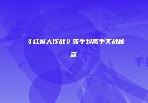 《红警大作战》新手到高手实战秘籍