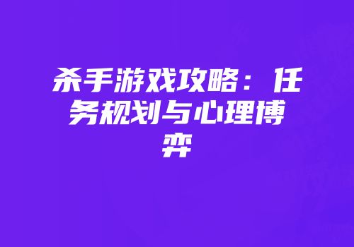 杀手游戏攻略：任务规划与心理博弈