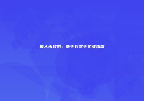 狼人杀攻略：新手到高手实战指南