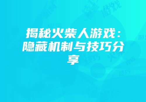 揭秘火柴人游戏：隐藏机制与技巧分享