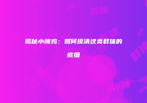 揭秘小辣鸡：如何摸清这类群体的底细