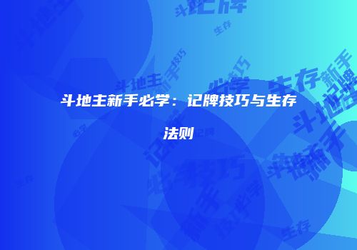 斗地主新手必学：记牌技巧与生存法则