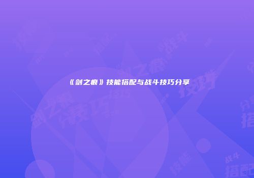 《剑之痕》技能搭配与战斗技巧分享