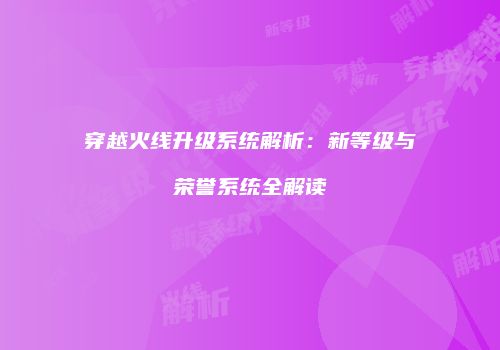 穿越火线升级系统解析：新等级与荣誉系统全解读