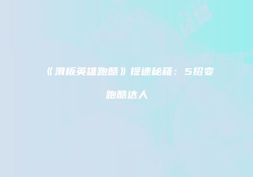 《滑板英雄跑酷》提速秘籍：5招变跑酷达人