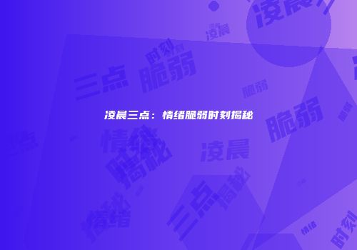 凌晨三点：情绪脆弱时刻揭秘