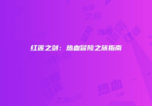 红莲之剑：热血冒险之旅指南