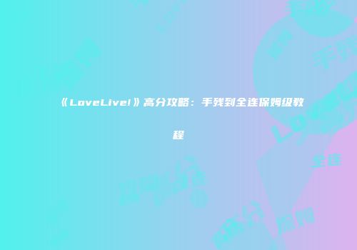 《LoveLive!》高分攻略：手残到全连保姆级教程