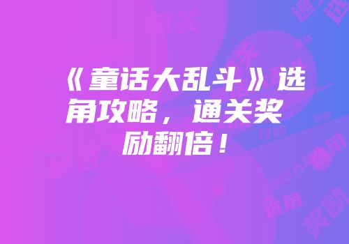 《童话大乱斗》选角攻略,通关奖励翻倍!