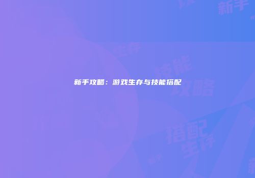 新手攻略：游戏生存与技能搭配