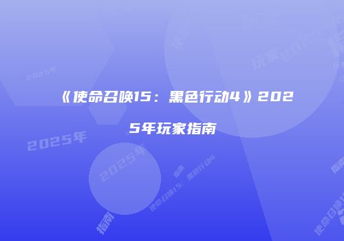 《使命召唤15：黑色行动4》2025年玩家指南