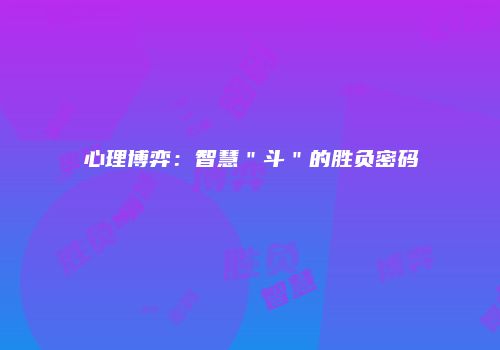 心理博弈：智慧＂斗＂的胜负密码