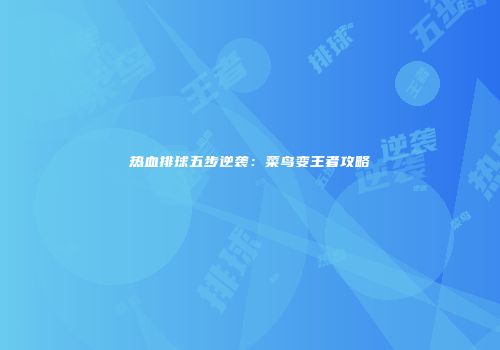 热血排球五步逆袭：菜鸟变王者攻略