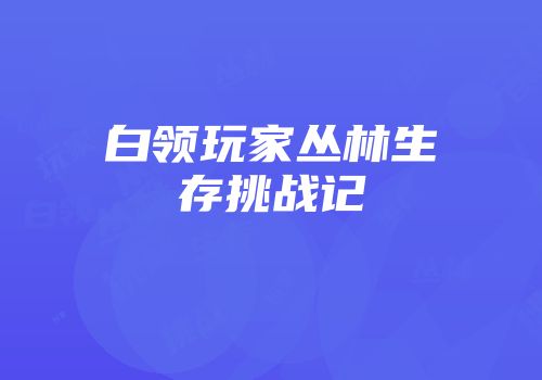 白领玩家丛林生存挑战记