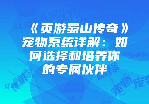 《页游蜀山传奇》宠物系统详解：如何选择和培养你的专属伙伴