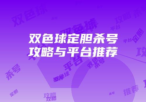 双色球定胆杀号攻略与平台推荐