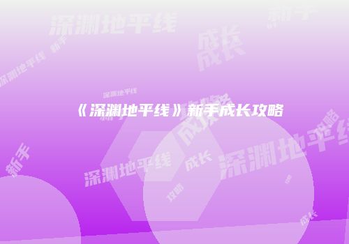 《深渊地平线》新手成长攻略