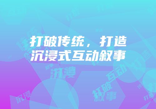 打破传统，打造沉浸式互动叙事