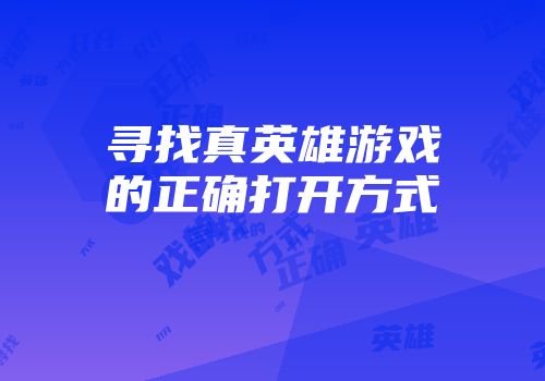 寻找真英雄游戏的正确打开方式