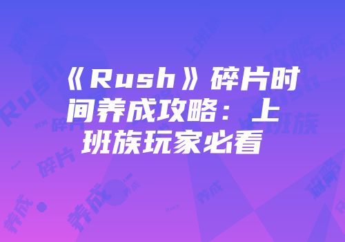 《Rush》碎片时间养成攻略：上班族玩家必看