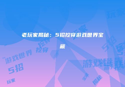 老玩家揭秘：5招挖穿游戏世界宝藏