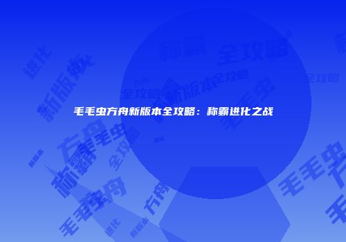 毛毛虫方舟新版本全攻略：称霸进化之战